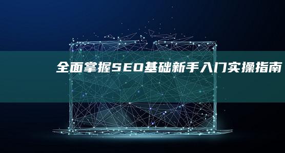 全面掌握SEO基础：新手入门实操指南